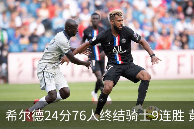 希尔德24分76人终结骑士9连胜 黄蜂力克步行者