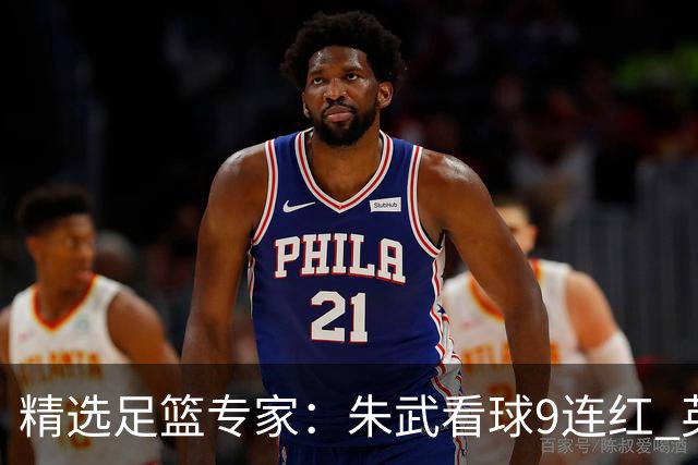 精选足篮专家：朱武看球9连红 英超大师5连红